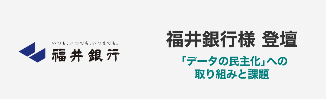 福井銀行様に学ぶ 「データの民主化」への取り組みと課題(福井銀行様 登壇)