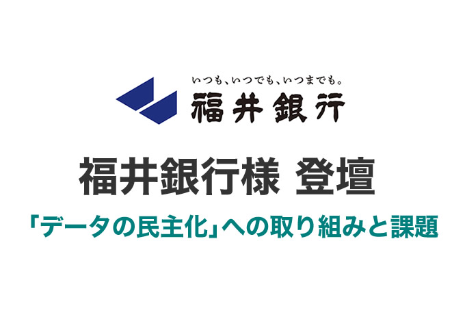 福井銀行様に学ぶ 「データの民主化」への取り組みと課題(福井銀行様 登壇)